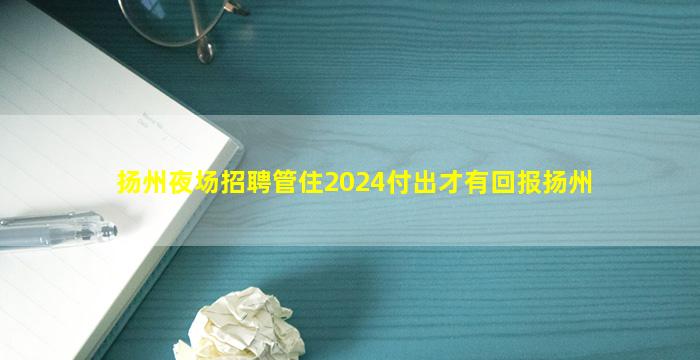 扬州夜场招聘管住2024付出才有回报扬州